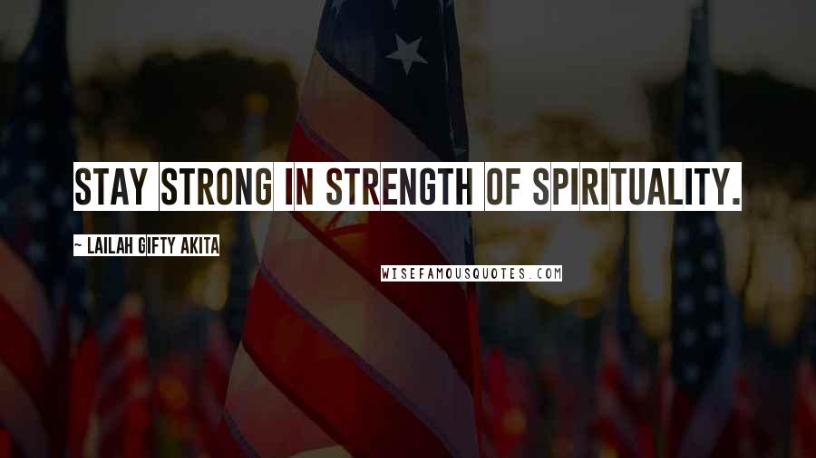 Lailah Gifty Akita Quotes: Stay strong in strength of spirituality.