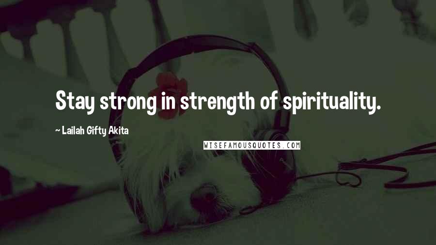 Lailah Gifty Akita Quotes: Stay strong in strength of spirituality.