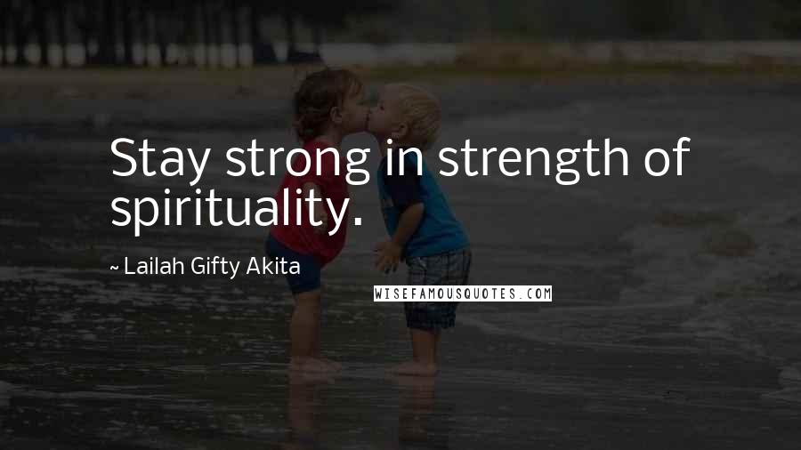 Lailah Gifty Akita Quotes: Stay strong in strength of spirituality.