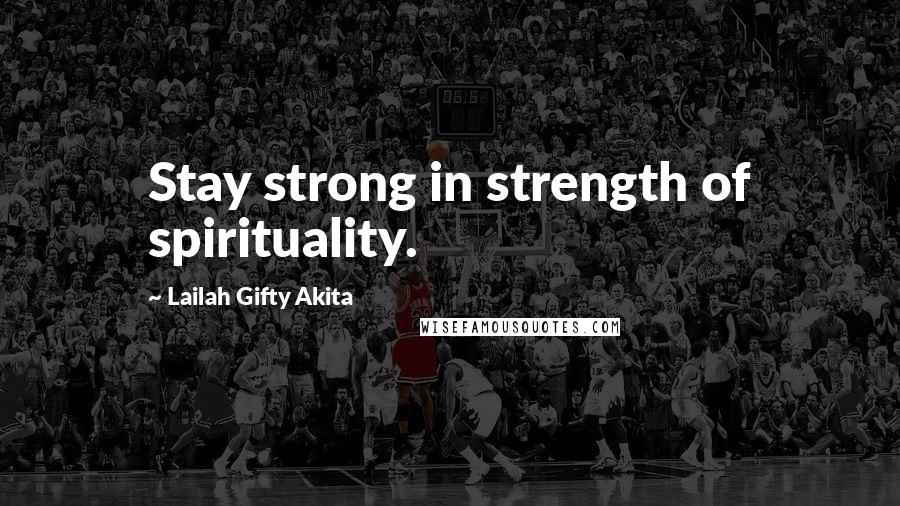 Lailah Gifty Akita Quotes: Stay strong in strength of spirituality.