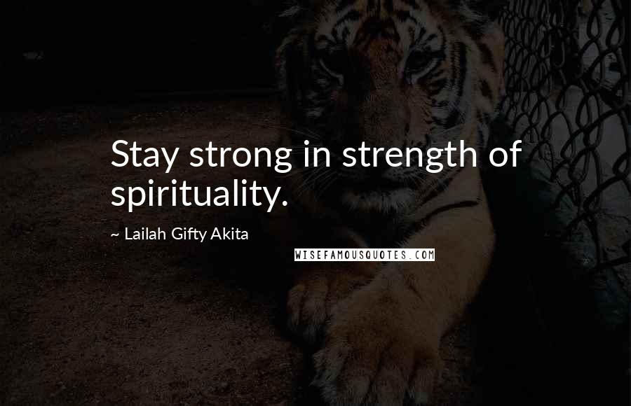 Lailah Gifty Akita Quotes: Stay strong in strength of spirituality.