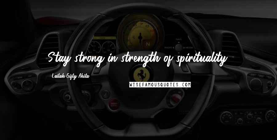 Lailah Gifty Akita Quotes: Stay strong in strength of spirituality.