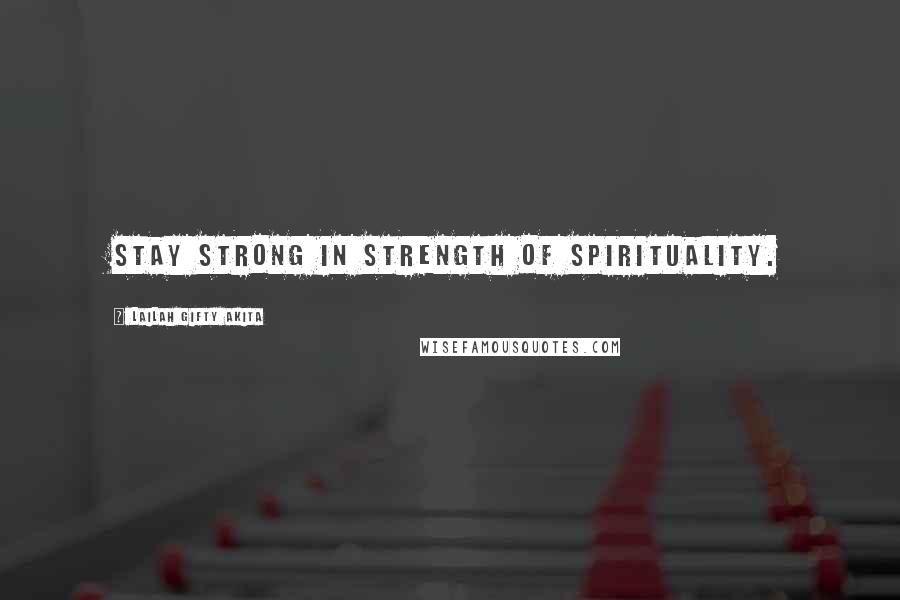 Lailah Gifty Akita Quotes: Stay strong in strength of spirituality.