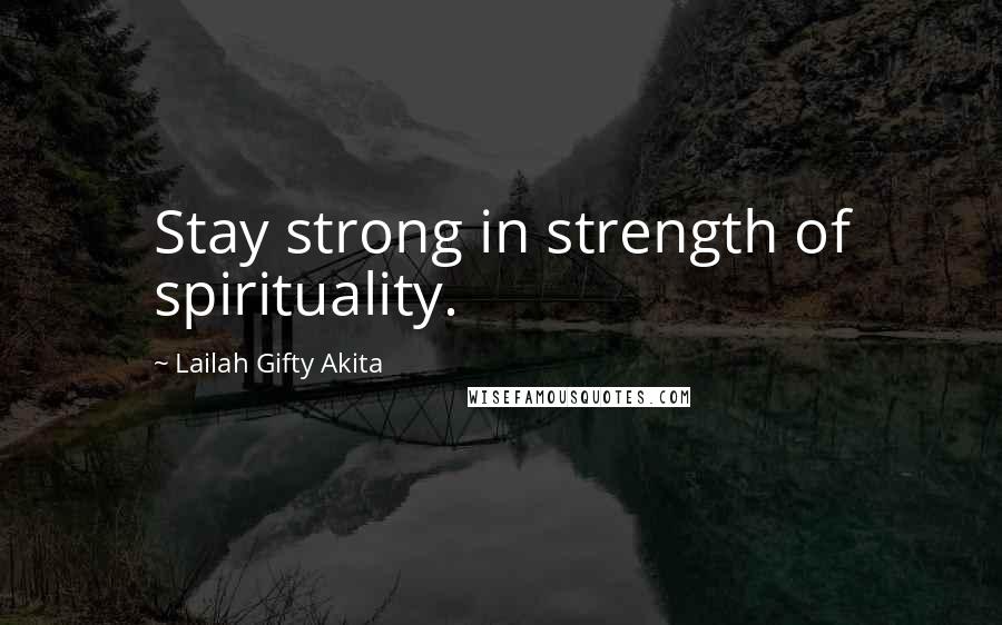 Lailah Gifty Akita Quotes: Stay strong in strength of spirituality.