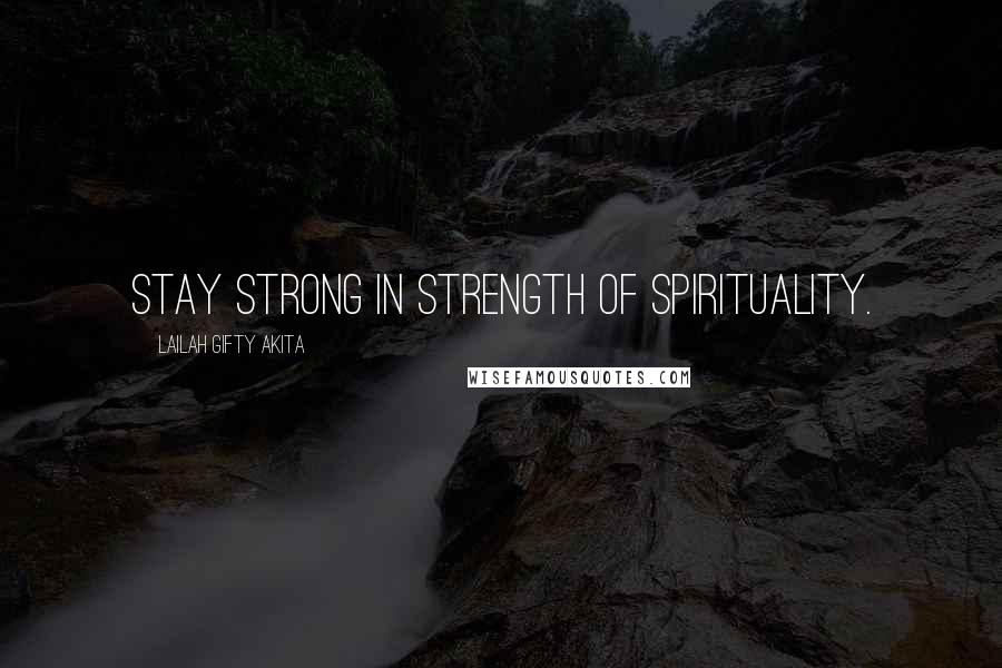 Lailah Gifty Akita Quotes: Stay strong in strength of spirituality.