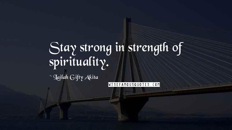 Lailah Gifty Akita Quotes: Stay strong in strength of spirituality.