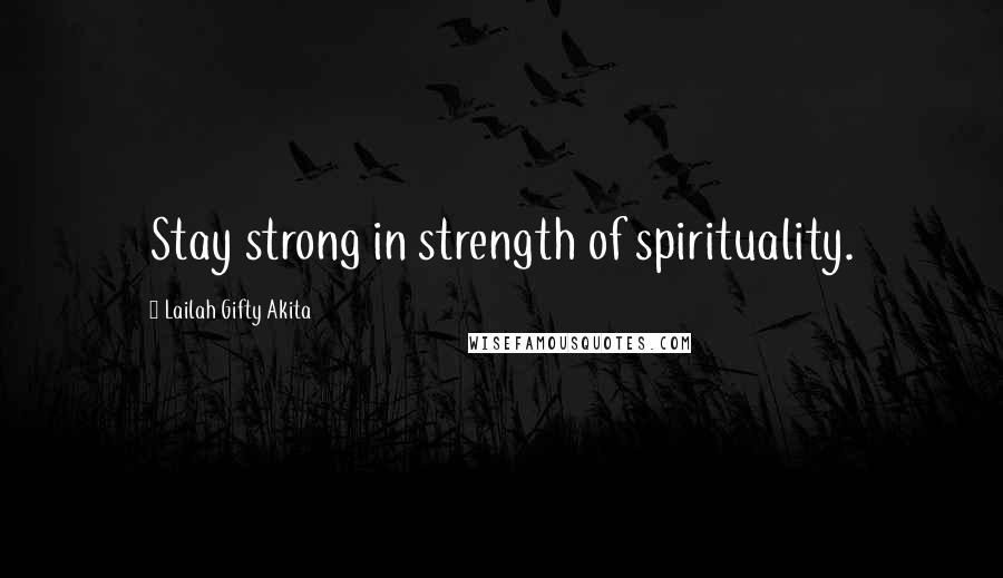 Lailah Gifty Akita Quotes: Stay strong in strength of spirituality.