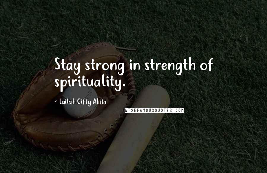 Lailah Gifty Akita Quotes: Stay strong in strength of spirituality.