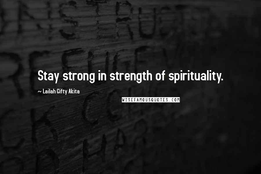 Lailah Gifty Akita Quotes: Stay strong in strength of spirituality.