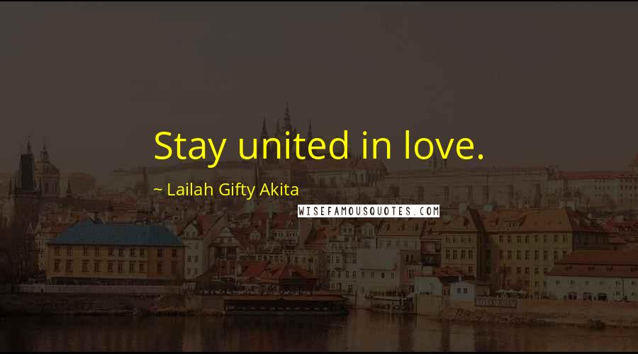 Lailah Gifty Akita Quotes: Stay united in love.