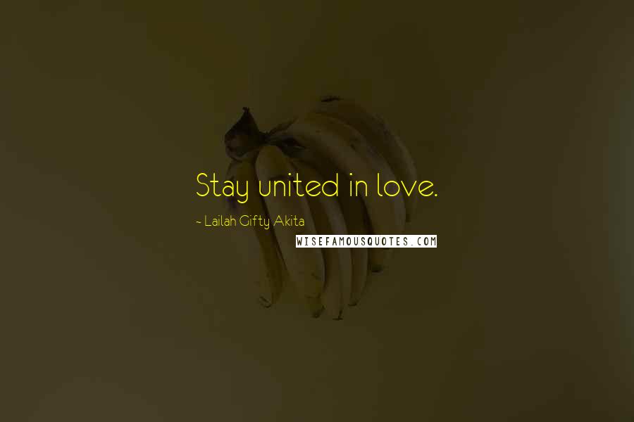 Lailah Gifty Akita Quotes: Stay united in love.