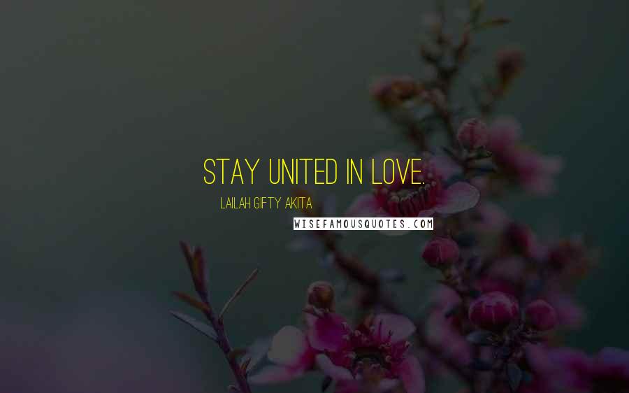 Lailah Gifty Akita Quotes: Stay united in love.