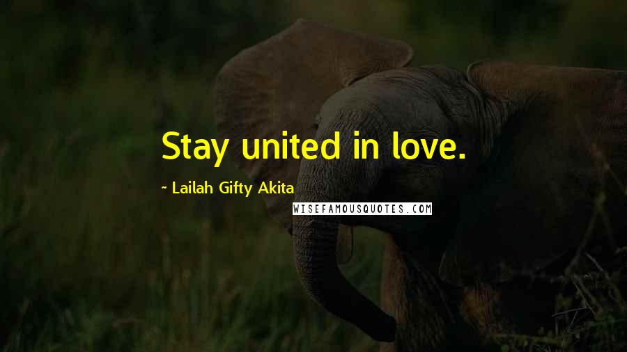 Lailah Gifty Akita Quotes: Stay united in love.