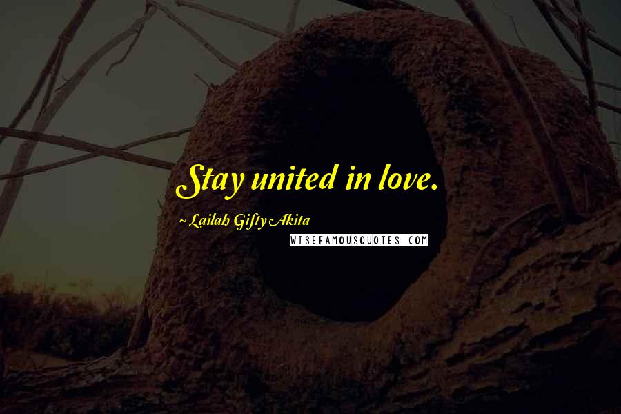 Lailah Gifty Akita Quotes: Stay united in love.