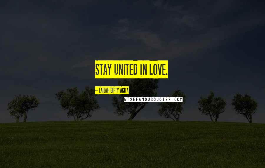 Lailah Gifty Akita Quotes: Stay united in love.