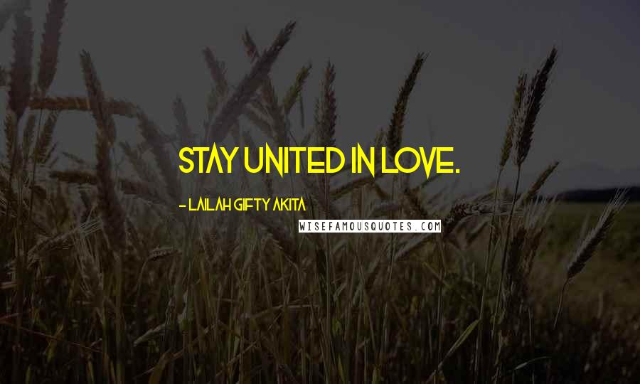 Lailah Gifty Akita Quotes: Stay united in love.