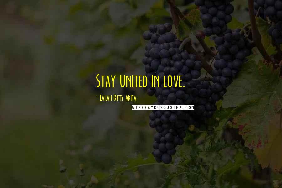 Lailah Gifty Akita Quotes: Stay united in love.