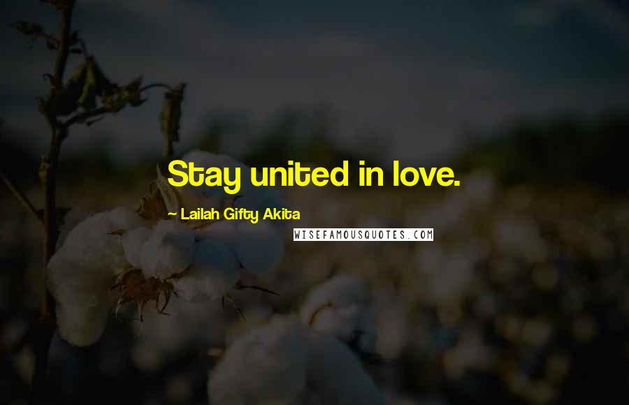 Lailah Gifty Akita Quotes: Stay united in love.