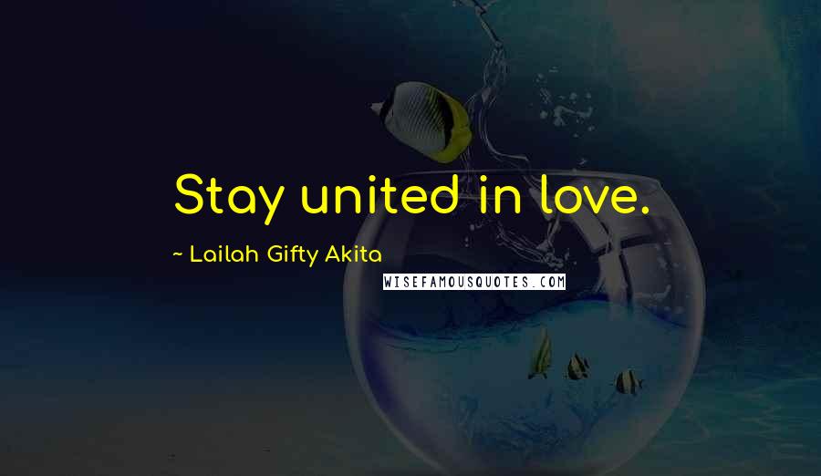 Lailah Gifty Akita Quotes: Stay united in love.