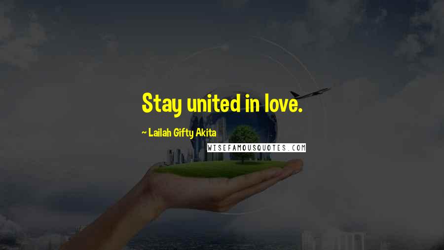 Lailah Gifty Akita Quotes: Stay united in love.