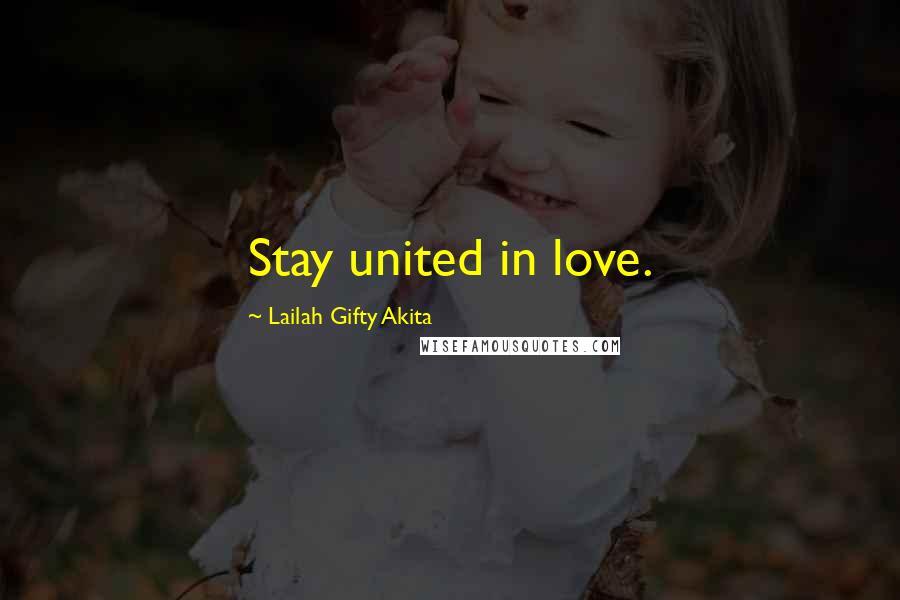 Lailah Gifty Akita Quotes: Stay united in love.