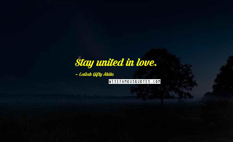 Lailah Gifty Akita Quotes: Stay united in love.