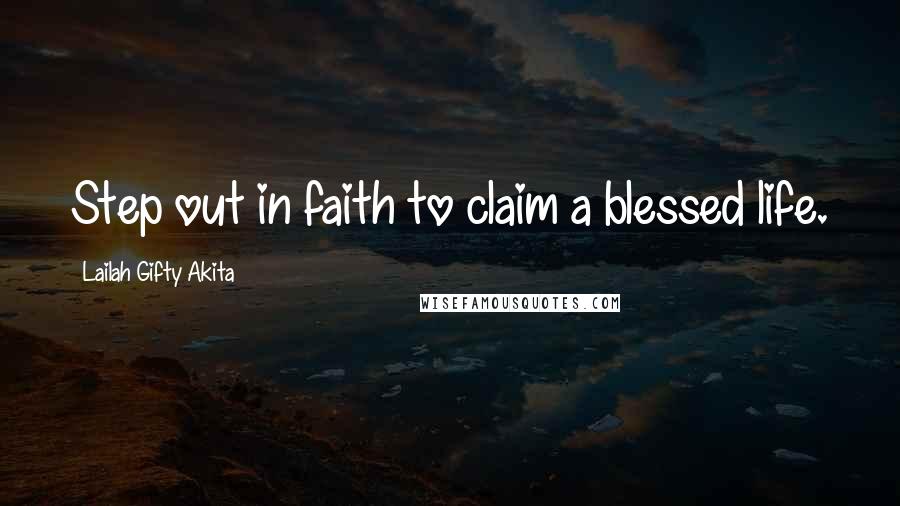 Lailah Gifty Akita Quotes: Step out in faith to claim a blessed life.