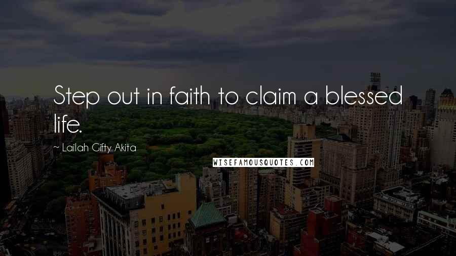 Lailah Gifty Akita Quotes: Step out in faith to claim a blessed life.