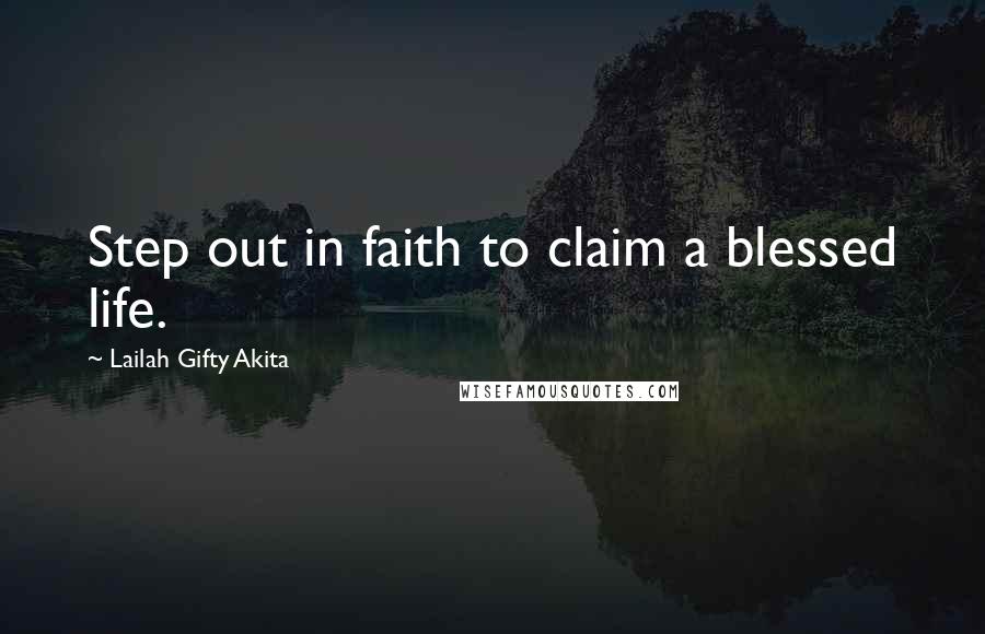 Lailah Gifty Akita Quotes: Step out in faith to claim a blessed life.