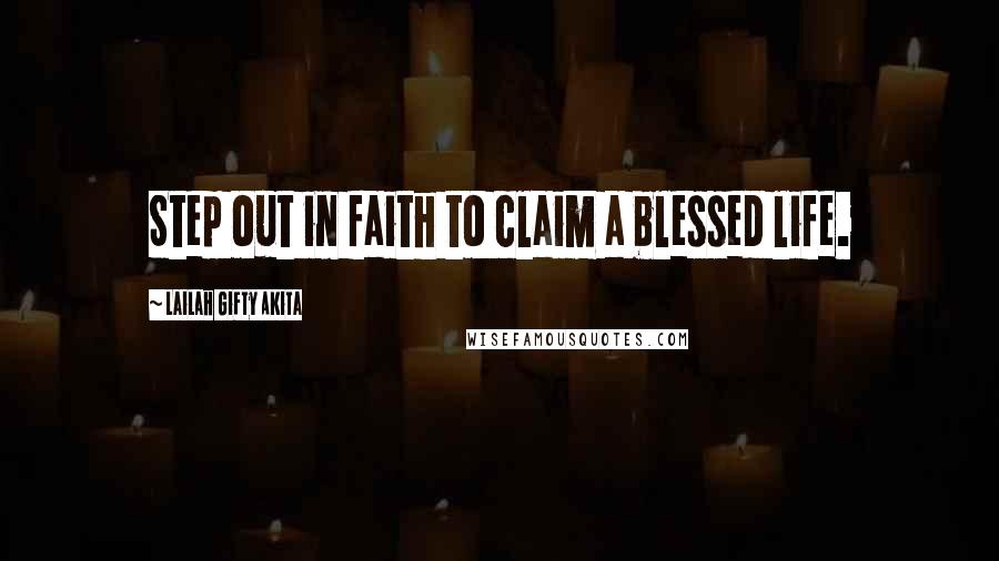 Lailah Gifty Akita Quotes: Step out in faith to claim a blessed life.