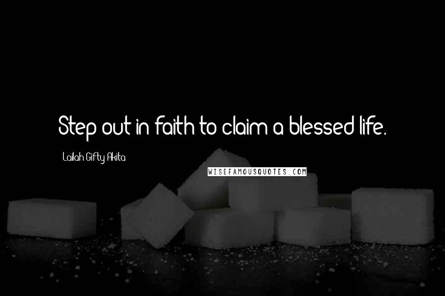 Lailah Gifty Akita Quotes: Step out in faith to claim a blessed life.