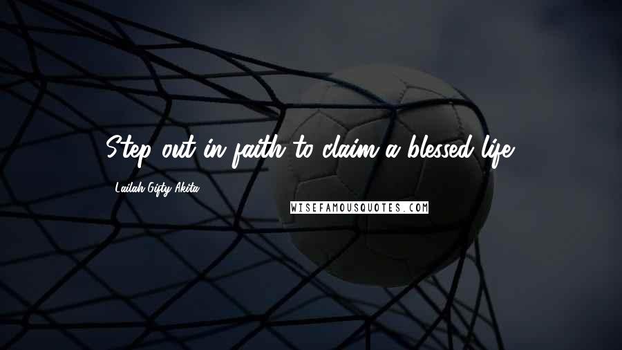 Lailah Gifty Akita Quotes: Step out in faith to claim a blessed life.