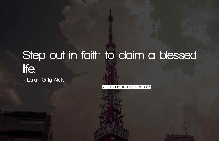 Lailah Gifty Akita Quotes: Step out in faith to claim a blessed life.