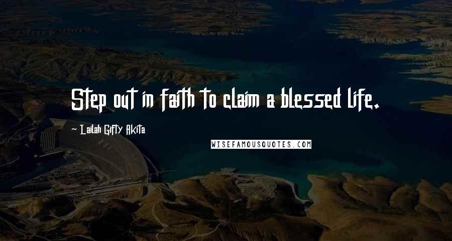 Lailah Gifty Akita Quotes: Step out in faith to claim a blessed life.