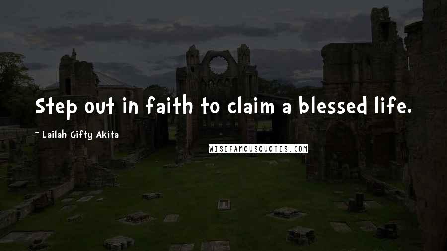 Lailah Gifty Akita Quotes: Step out in faith to claim a blessed life.