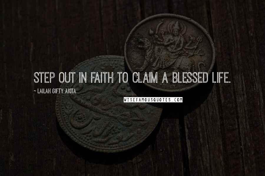 Lailah Gifty Akita Quotes: Step out in faith to claim a blessed life.