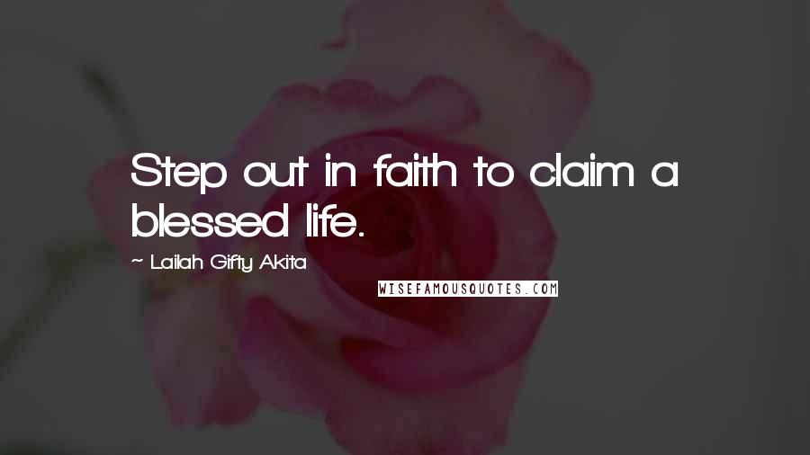 Lailah Gifty Akita Quotes: Step out in faith to claim a blessed life.