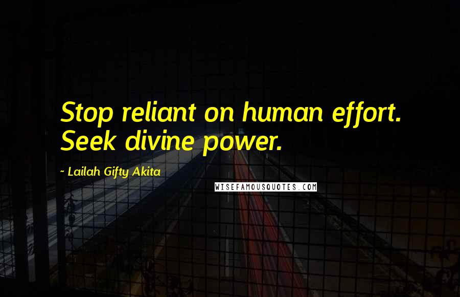 Lailah Gifty Akita Quotes: Stop reliant on human effort. Seek divine power.