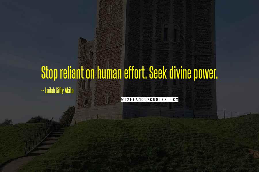 Lailah Gifty Akita Quotes: Stop reliant on human effort. Seek divine power.