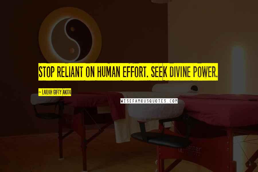 Lailah Gifty Akita Quotes: Stop reliant on human effort. Seek divine power.