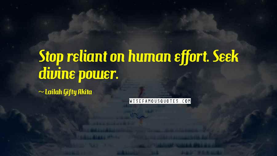 Lailah Gifty Akita Quotes: Stop reliant on human effort. Seek divine power.