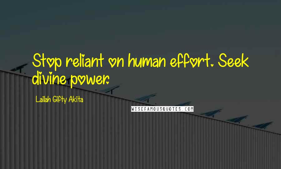 Lailah Gifty Akita Quotes: Stop reliant on human effort. Seek divine power.