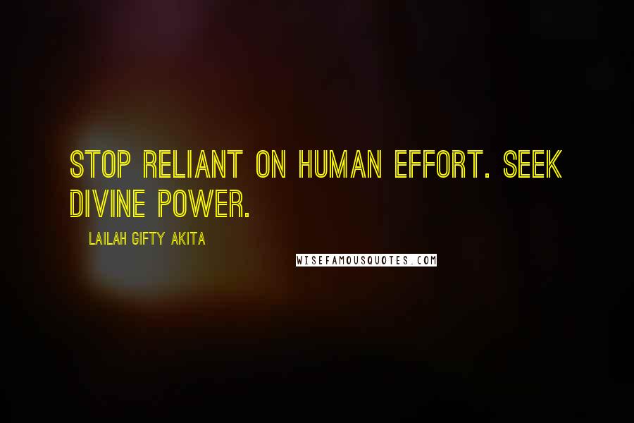Lailah Gifty Akita Quotes: Stop reliant on human effort. Seek divine power.
