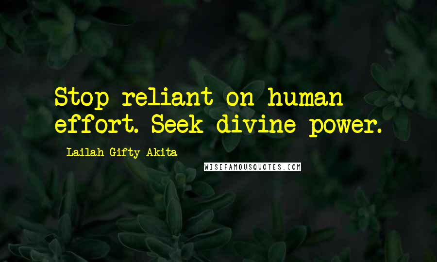 Lailah Gifty Akita Quotes: Stop reliant on human effort. Seek divine power.