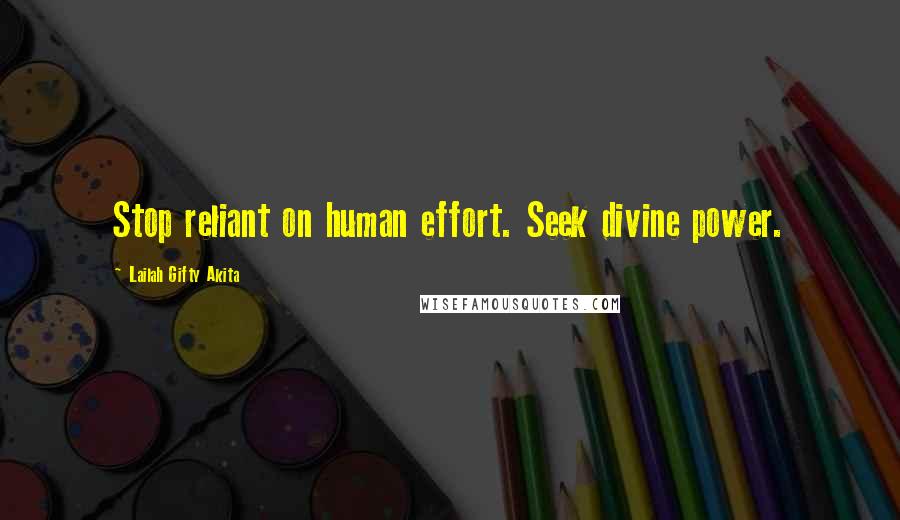 Lailah Gifty Akita Quotes: Stop reliant on human effort. Seek divine power.