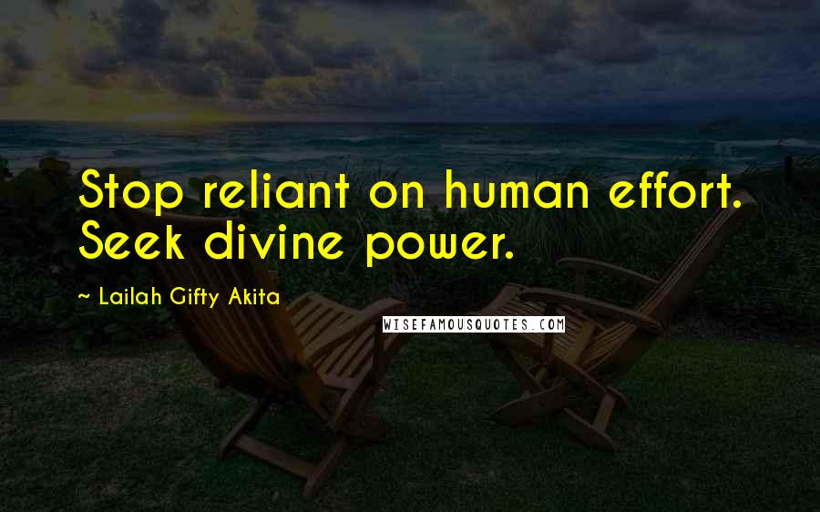 Lailah Gifty Akita Quotes: Stop reliant on human effort. Seek divine power.