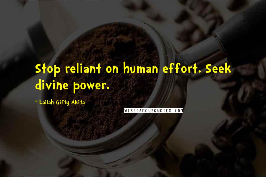 Lailah Gifty Akita Quotes: Stop reliant on human effort. Seek divine power.