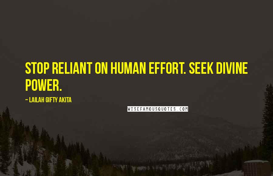 Lailah Gifty Akita Quotes: Stop reliant on human effort. Seek divine power.