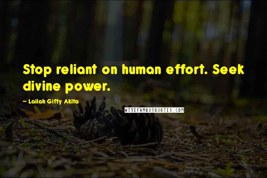 Lailah Gifty Akita Quotes: Stop reliant on human effort. Seek divine power.