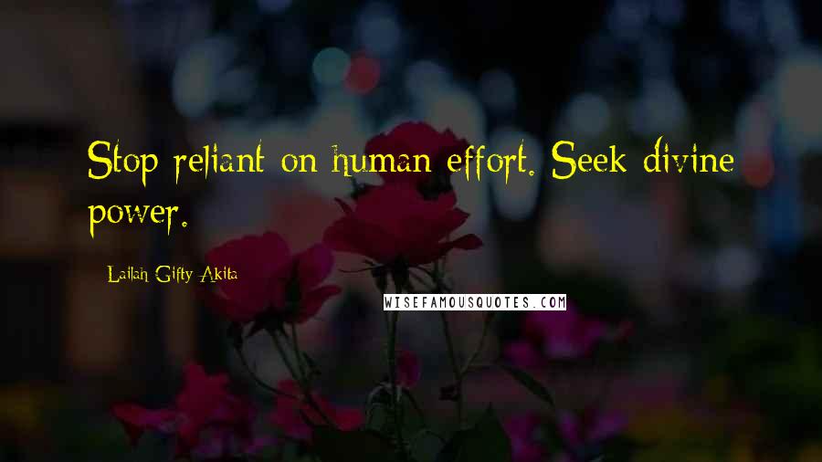 Lailah Gifty Akita Quotes: Stop reliant on human effort. Seek divine power.